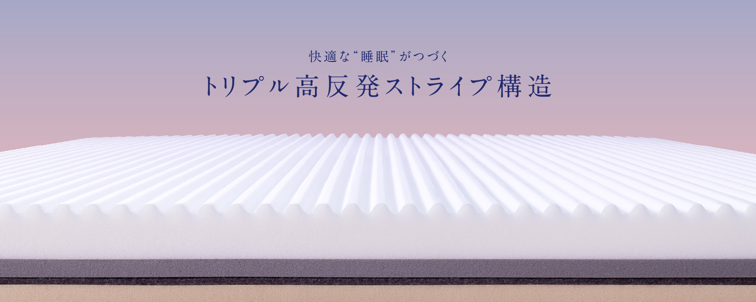 快適な“睡眠”がつづく トリプル高反発ストライプ構造