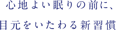 心地よい眠りの前に、目元をいたわる新習慣