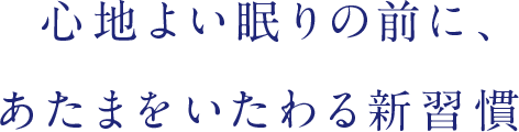 心地よい眠りの前に、あたまをいたわる新習慣