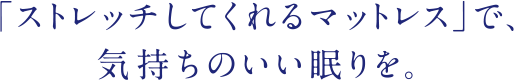 「ストレッチしてくれるマットレス」で、気持ちのいい眠りを。